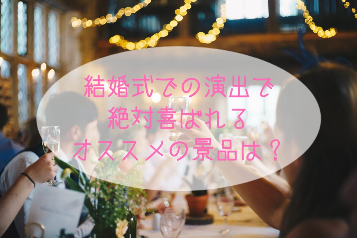 結婚式での演出で絶対喜ばれるオススメの景品は Himawari Post
